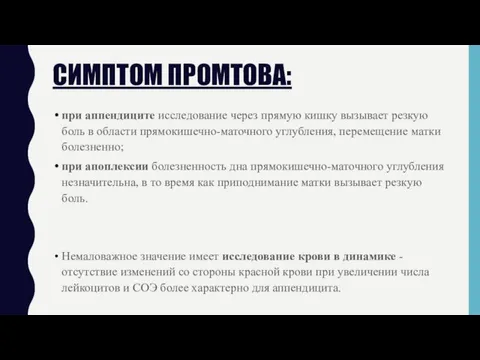 СИМПТОМ ПРОМТОВА: при аппендиците исследование через прямую кишку вызывает резкую боль в