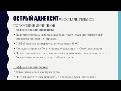 ОСТРЫЙ АДНЕКСИТ=ВОСПАЛИТЕЛЬНОЕ ПОРАЖЕНИЕ ЯИЧНИКОВ Дифференциация признаков: Подострое начало, нарастающая боль, часто после