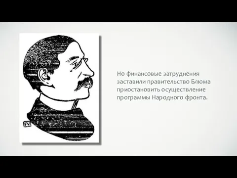 Но финансовые затруднения заставили правительство Блюма приостановить осуществление программы Народного фронта.