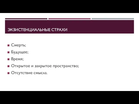 ЭКЗИСТЕНЦИАЛЬНЫЕ СТРАХИ Смерть; Будущее; Время; Открытое и закрытое пространство; Отсутствие смысла.