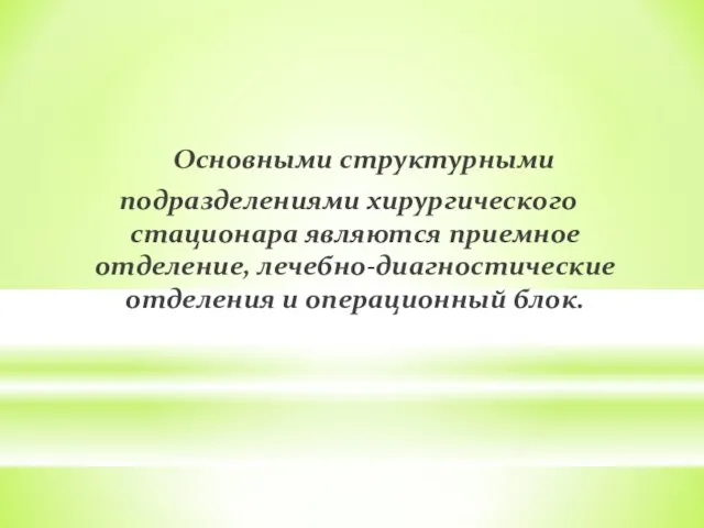 Основными структурными подразделениями хирургического стационара являются приемное отделение, лечебно-диагностические отделения и операционный блок.