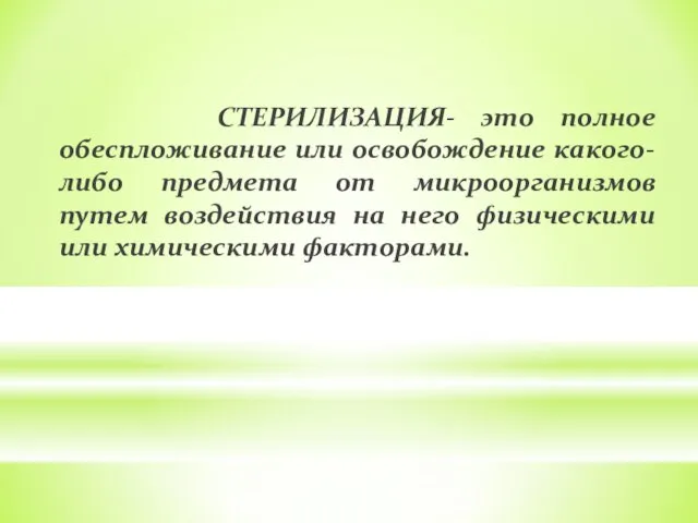 СТЕРИЛИЗАЦИЯ- это полное обеспложивание или освобождение какого-либо предмета от микроорганизмов путем воздействия