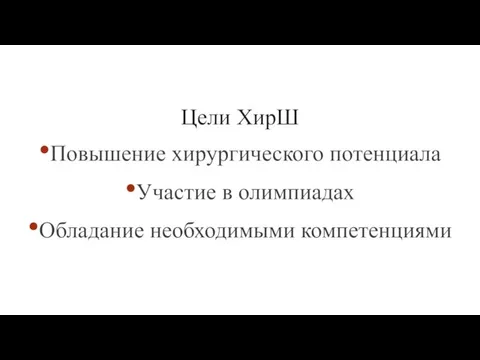 Цели ХирШ •Повышение хирургического потенциала •Участие в олимпиадах •Обладание необходимыми компетенциями