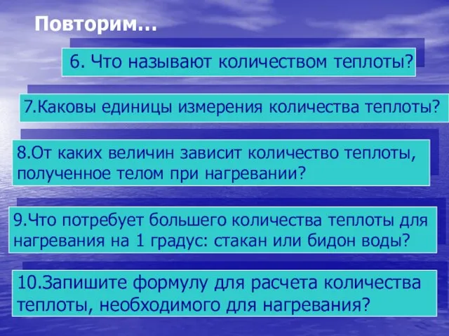 Повторим… 8.От каких величин зависит количество теплоты, полученное телом при нагревании? 9.Что