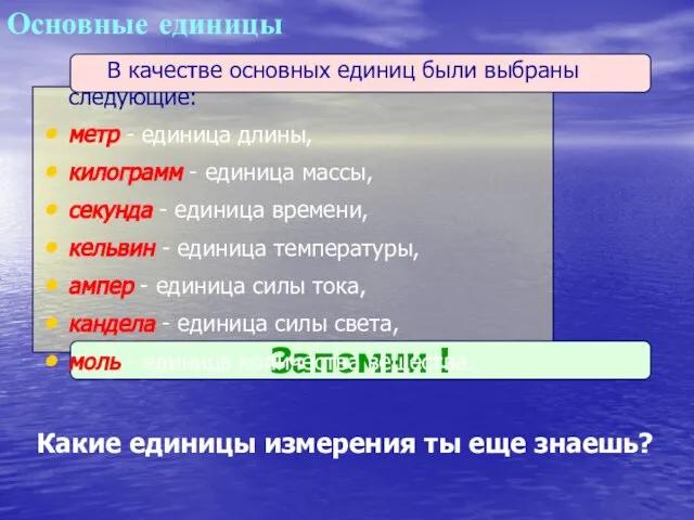 Запомни ! Основные единицы В качестве основных единиц были выбраны следующие: метр