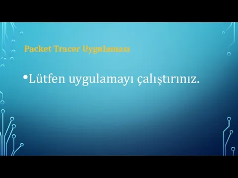 Packet Tracer Uygulaması Lütfen uygulamayı çalıştırınız.