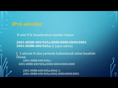 IPv6 adresler 8 adet 4’lü hexadecimal sayıdan oluşur. 2001:0DB8:400:965a:0000:0000:0000:0001 2001:0DB8:400:965a::1 (aynı adres)