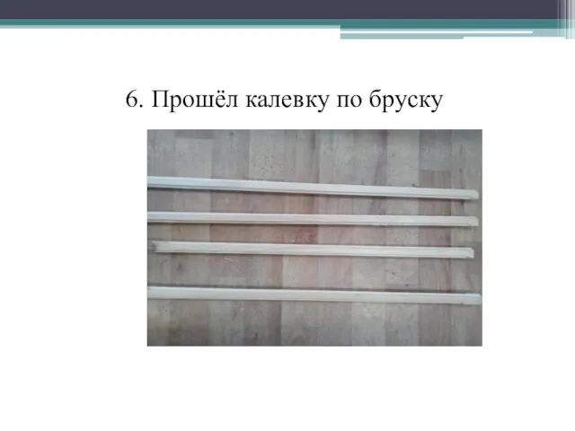 6. Прошёл калевку по бруску