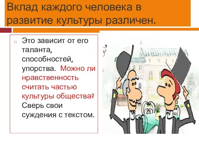 Вклад каждого человека в развитие культуры различен. Это зависит от его таланта,