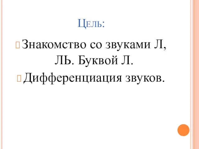 Цель: Знакомство со звуками Л, ЛЬ. Буквой Л. Дифференциация звуков.