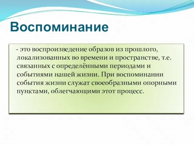 Воспоминание - это воспроизведение образов из прошлого, локализованных во времени и пространстве,