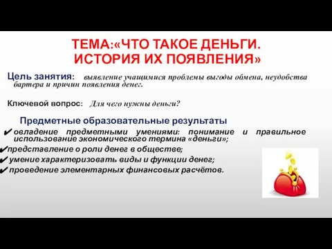 ТЕМА:«ЧТО ТАКОЕ ДЕНЬГИ. ИСТОРИЯ ИХ ПОЯВЛЕНИЯ» Цель занятия: выявление учащимися проблемы выгоды