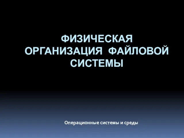 ФИЗИЧЕСКАЯ ОРГАНИЗАЦИЯ ФАЙЛОВОЙ СИСТЕМЫ Операционные системы и среды