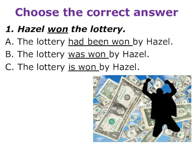 Choose the correct answer 1. Hazel won the lottery. A. The lottery