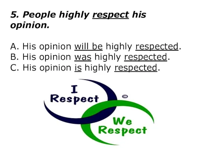 5. People highly respect his opinion. A. His opinion will be highly