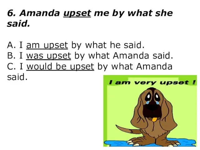 6. Amanda upset me by what she said. A. I am upset