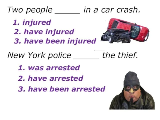 Two people _____ in a car crash. 1. injured 2. have injured