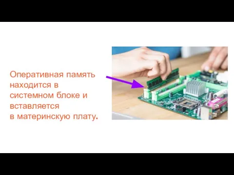 Оперативная память находится в системном блоке и вставляется в материнскую плату.