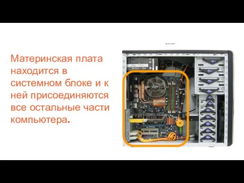 Материнская плата находится в системном блоке и к ней присоединяются все остальные части компьютера. слот