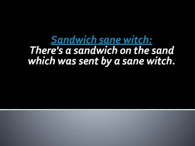 Sandwich sane witch: There's a sandwich on the sand which was sent by a sane witch.