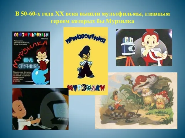 В 50-60-х года ХХ века вышли мультфильмы, главным героем которых бы Мурзилка
