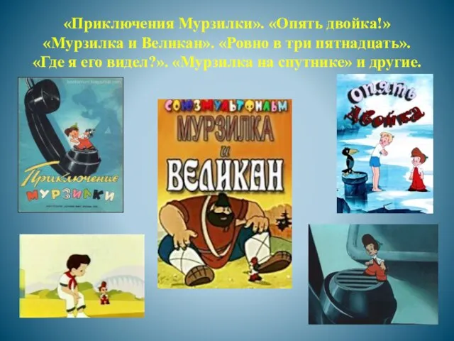 «Приключения Мурзилки». «Опять двойка!» «Мурзилка и Великан». «Ровно в три пятнадцать». «Где