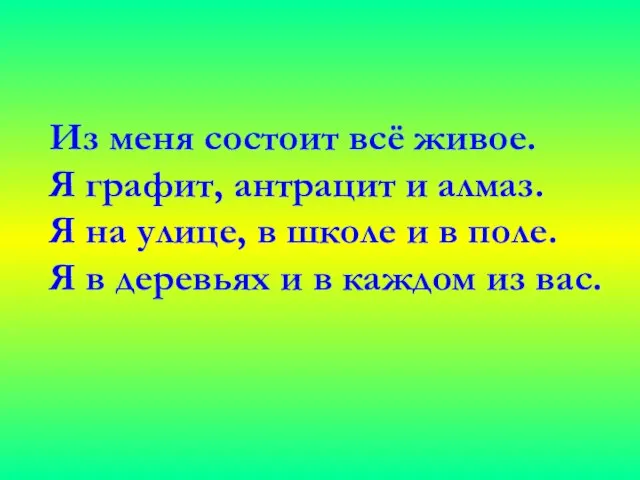 Из меня состоит всё живое. Я графит, антрацит и алмаз. Я на