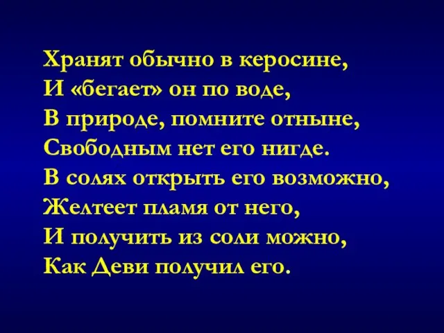 Хранят обычно в керосине, И «бегает» он по воде, В природе, помните