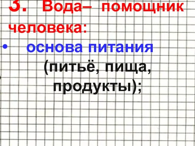 3. Вода– помощник человека: основа питания (питьё, пища, продукты);