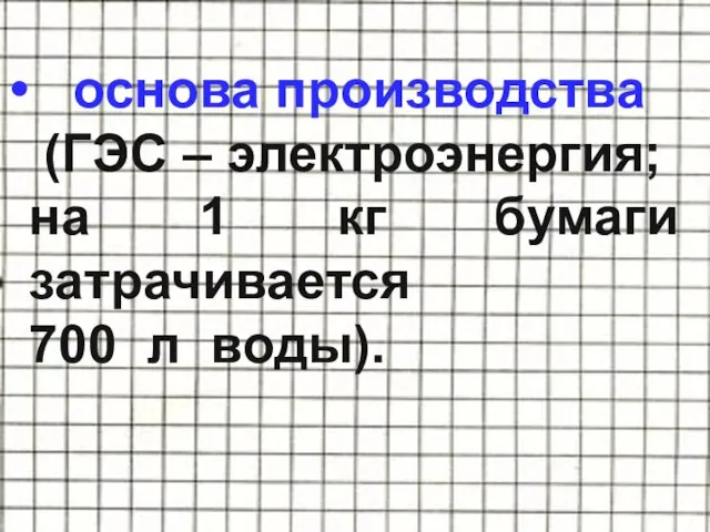 основа производства (ГЭС – электроэнергия; на 1 кг бумаги затрачивается 700 л воды).