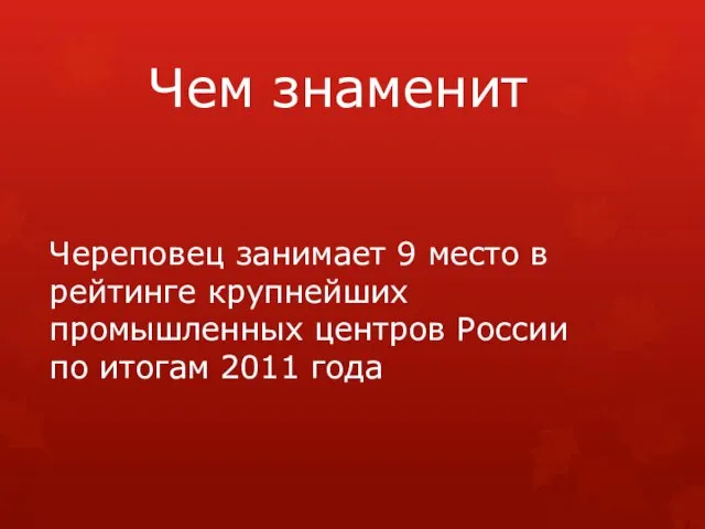 Чем знаменит Череповец занимает 9 место в рейтинге крупнейших промышленных центров России по итогам 2011 года