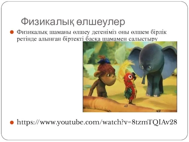 Физикалық шаманы өлшеу дегеніміз оны өлшем бірлік ретінде алынған біртекті басқа шамамен салыстыру https://www.youtube.com/watch?v=8tzmTQIAv28 Физикалық өлшеулер