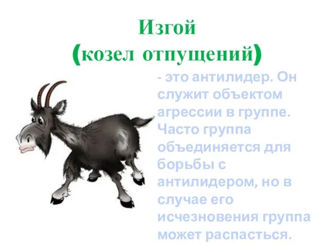 Изгой (козел отпущений) - это антилидер. Он служит объектом агрессии в группе.