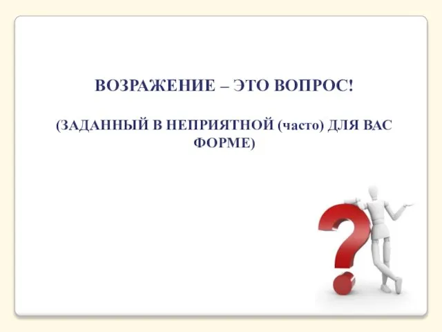 ВОЗРАЖЕНИЕ – ЭТО ВОПРОС! (ЗАДАННЫЙ В НЕПРИЯТНОЙ (часто) ДЛЯ ВАС ФОРМЕ)