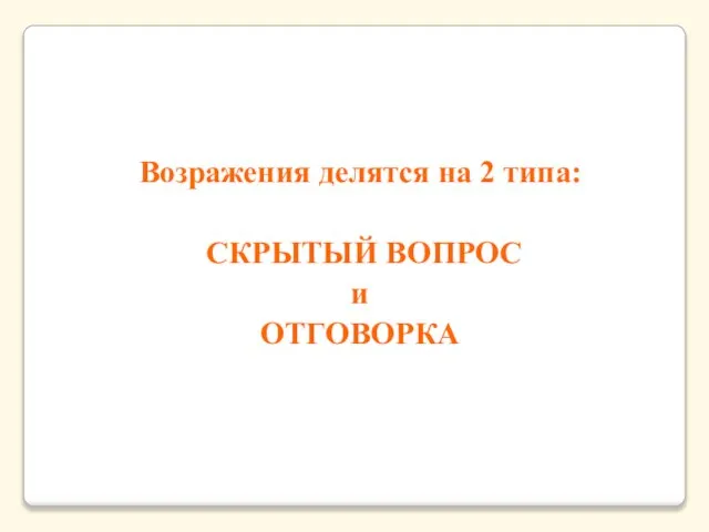 Возражения делятся на 2 типа: СКРЫТЫЙ ВОПРОС и ОТГОВОРКА