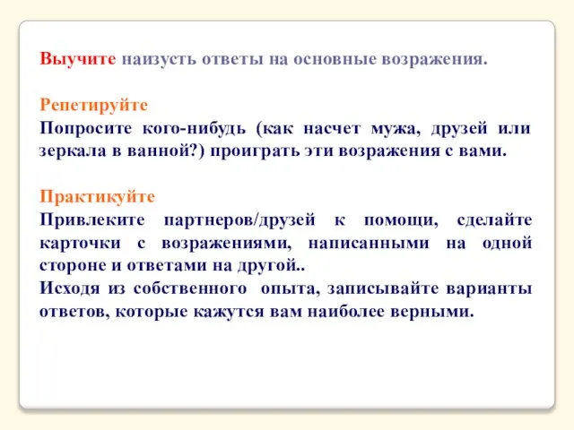 Выучите наизусть ответы на основные возражения. Репетируйте Попросите кого-нибудь (как насчет мужа,