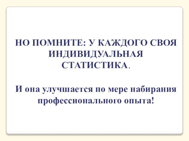 НО ПОМНИТЕ: У КАЖДОГО СВОЯ ИНДИВИДУАЛЬНАЯ СТАТИСТИКА. И она улучшается по мере набирания профессионального опыта!