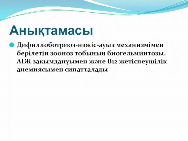 Анықтамасы Дифиллоботриоз-нәжіс-ауыз механизмімен берілетін зооноз тобының биогельминтозы.АІЖ зақымдануымен және В12 жетіспеушілік анемиясымен сипатталады