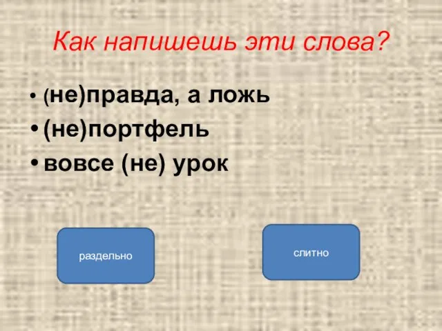 Как напишешь эти слова? (не)правда, а ложь (не)портфель вовсе (не) урок раздельно слитно