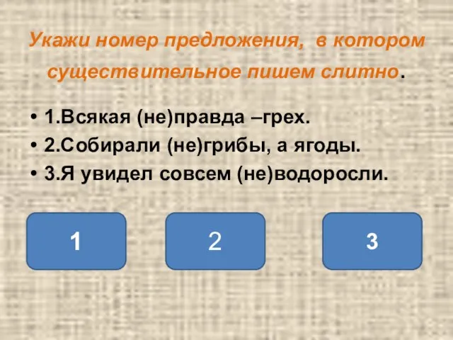 Укажи номер предложения, в котором существительное пишем слитно. 1.Всякая (не)правда –грех. 2.Собирали