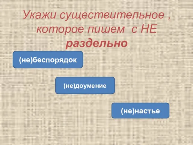 Укажи существительное , которое пишем с НЕ раздельно (не)беспорядок (не)доумение (не)настье