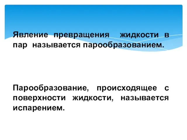 Явление превращения жидкости в пар называется парообразованием. Парообразование, происходящее с поверхности жидкости, называется испарением.