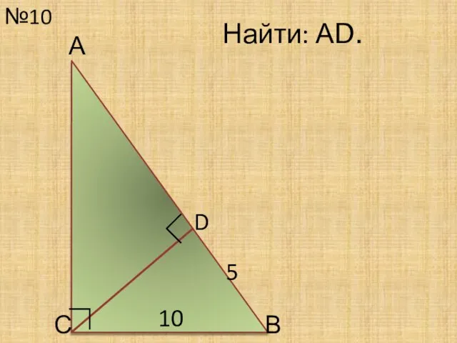 №10 С Найти: АD. 10 D ∟ А В 5 ∟