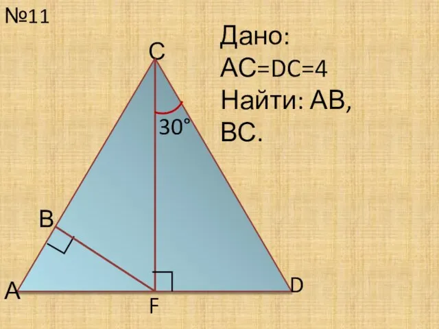 №11 С Дано: АС=DC=4 Найти: АВ, ВС. 30° D ∟ А В F ∟