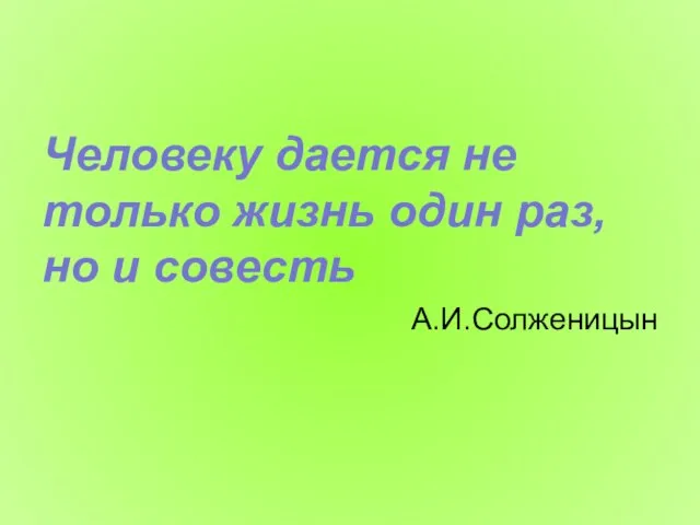 Человеку дается не только жизнь один раз, но и совесть А.И.Солженицын