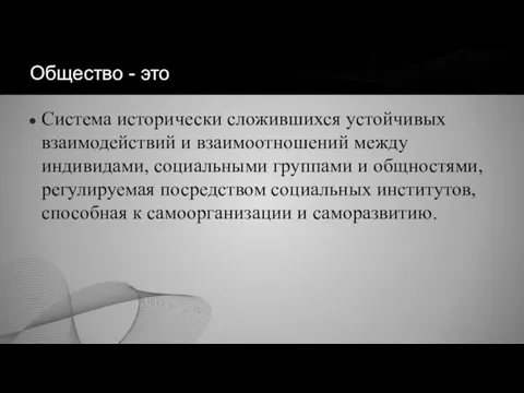 Общество - это Система исторически сложившихся устойчивых взаимодействий и взаимоотношений между индивидами,