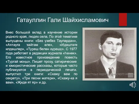 Гатауллин Гали Шайхисламович Внес большой вклад в изучение истории родного края, людях