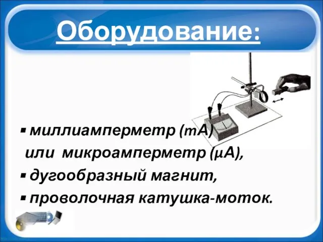 Оборудование: миллиамперметр (mА) или микроамперметр (μА), дугообразный магнит, проволочная катушка-моток.