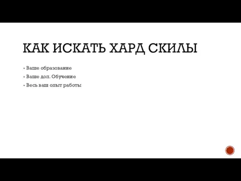 КАК ИСКАТЬ ХАРД СКИЛЫ Ваше образование Ваше доп. Обучение Весь ваш опыт работы