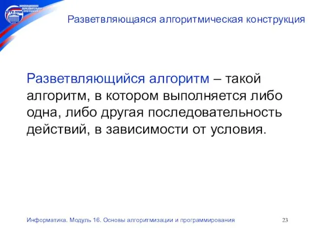 Информатика. Модуль 16. Основы алгоритмизации и программирования Разветвляющаяся алгоритмическая конструкция Разветвляющийся алгоритм